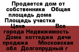 Продается дом от собственника › Общая площадь дома ­ 118 › Площадь участка ­ 524 › Цена ­ 3 000 000 - Все города Недвижимость » Дома, коттеджи, дачи продажа   . Московская обл.,Долгопрудный г.